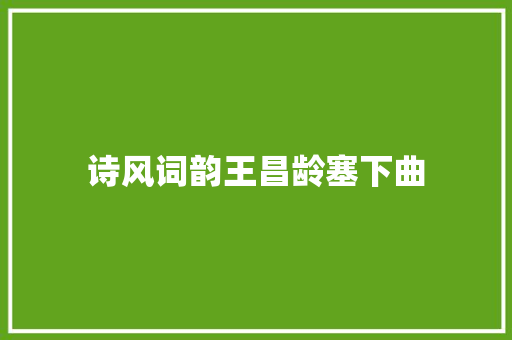 诗风词韵王昌龄塞下曲