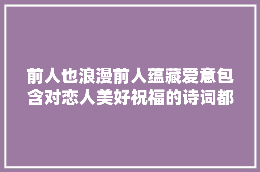 前人也浪漫前人蕴藏爱意包含对恋人美好祝福的诗词都有哪些呢