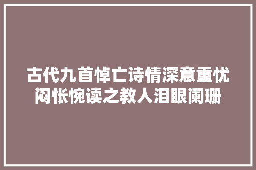 古代九首悼亡诗情深意重忧闷怅惋读之教人泪眼阑珊