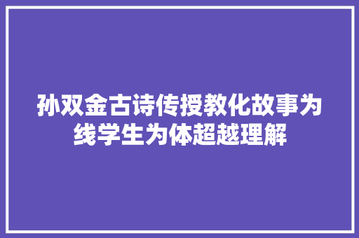 孙双金古诗传授教化故事为线学生为体超越理解