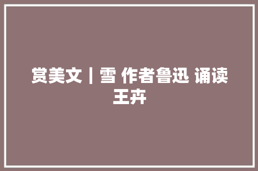 赏美文｜雪 作者鲁迅 诵读王卉