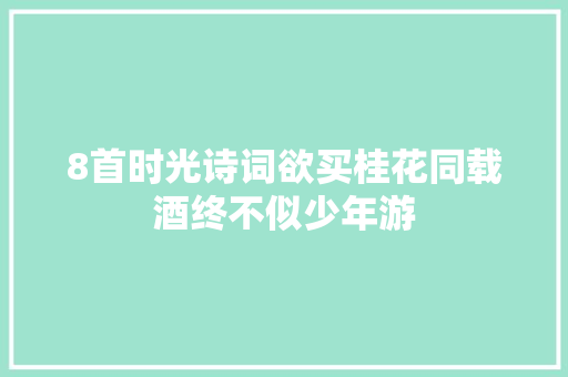 8首时光诗词欲买桂花同载酒终不似少年游