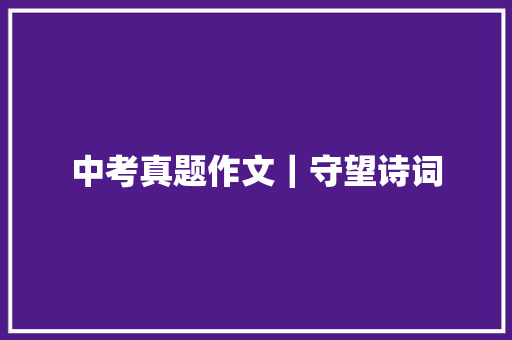 中考真题作文｜守望诗词
