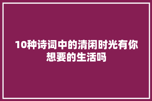 10种诗词中的清闲时光有你想要的生活吗