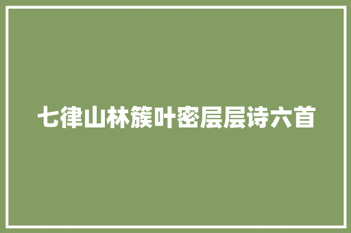 七律山林簇叶密层层诗六首