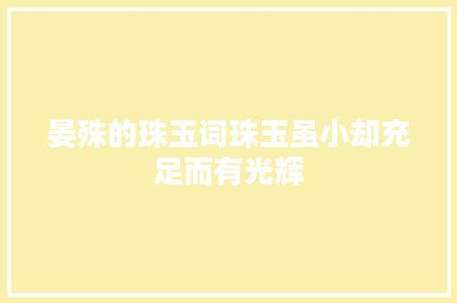 晏殊的珠玉词珠玉虽小却充足而有光辉