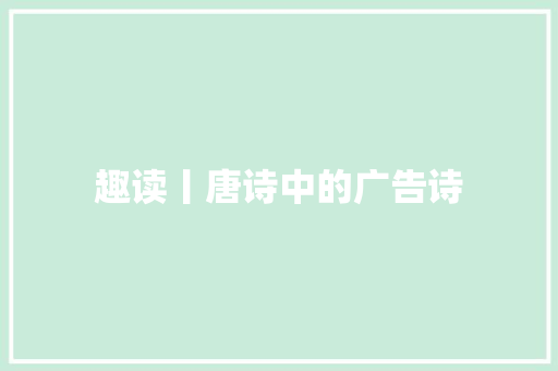 趣读丨唐诗中的广告诗