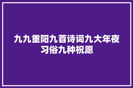 九九重阳九首诗词九大年夜习俗九种祝愿
