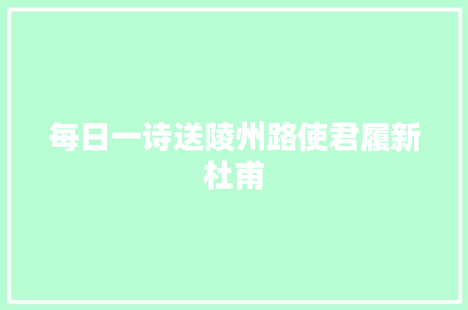每日一诗送陵州路使君履新杜甫