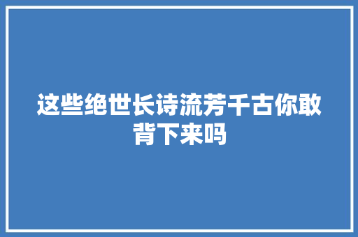 这些绝世长诗流芳千古你敢背下来吗