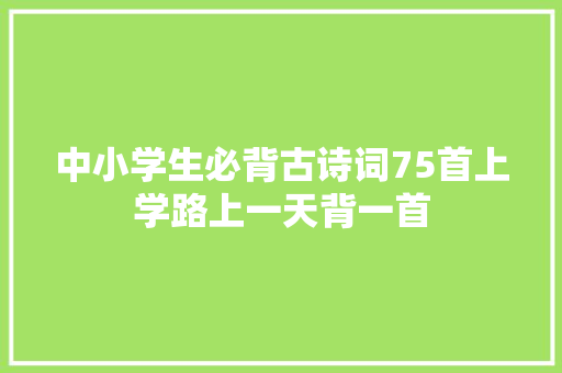 中小学生必背古诗词75首上学路上一天背一首