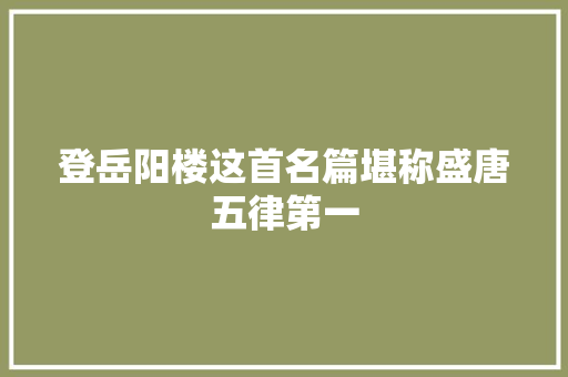 登岳阳楼这首名篇堪称盛唐五律第一
