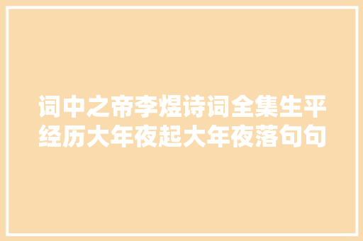 词中之帝李煜诗词全集生平经历大年夜起大年夜落句句写透人生的本质