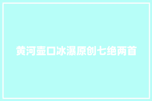 黄河壶口冰瀑原创七绝两首