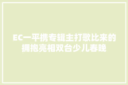 EC一平携专辑主打歌比来的拥抱亮相双台少儿春晚