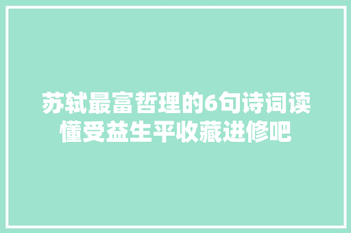 苏轼最富哲理的6句诗词读懂受益生平收藏进修吧