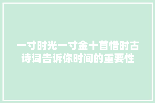 一寸时光一寸金十首惜时古诗词告诉你时间的重要性