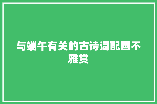 与端午有关的古诗词配画不雅赏