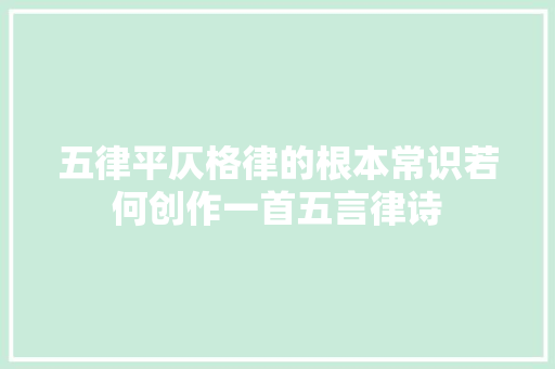 五律平仄格律的根本常识若何创作一首五言律诗
