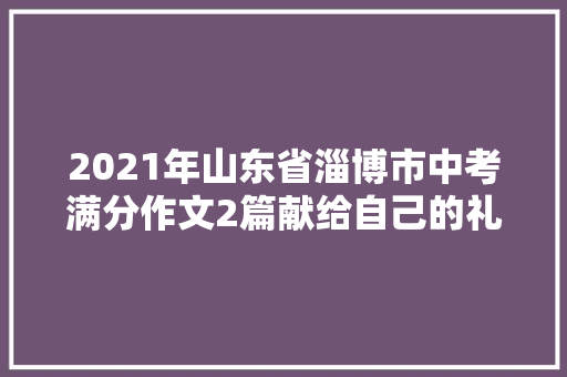 2021年山东省淄博市中考满分作文2篇献给自己的礼物那抹纯洁