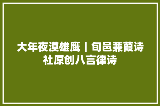 大年夜漠雄鹰丨旬邑蒹葭诗社原创八言律诗