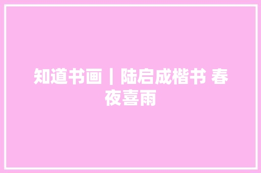 知道书画｜陆启成楷书 春夜喜雨