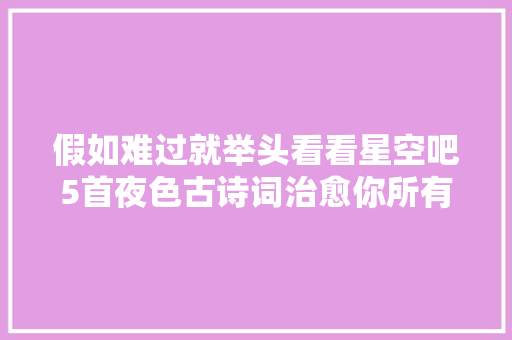 假如难过就举头看看星空吧5首夜色古诗词治愈你所有委屈