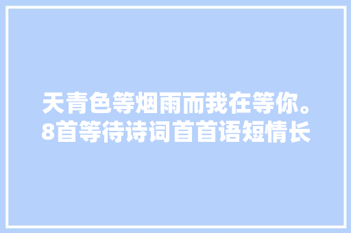 天青色等烟雨而我在等你。8首等待诗词首首语短情长动听肺腑