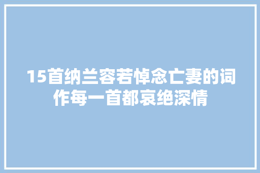 15首纳兰容若悼念亡妻的词作每一首都哀绝深情