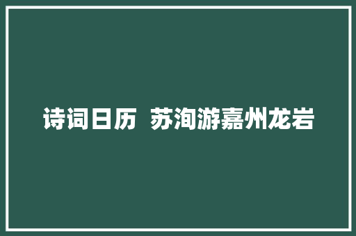诗词日历  苏洵游嘉州龙岩