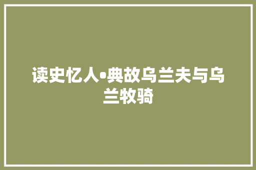 读史忆人•典故乌兰夫与乌兰牧骑