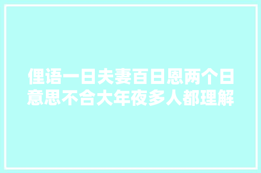 俚语一日夫妻百日恩两个日意思不合大年夜多人都理解错了