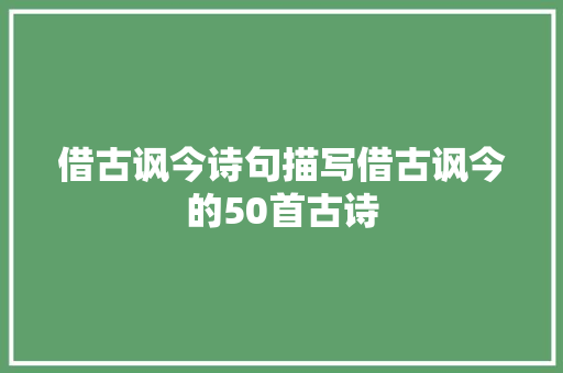 借古讽今诗句描写借古讽今的50首古诗