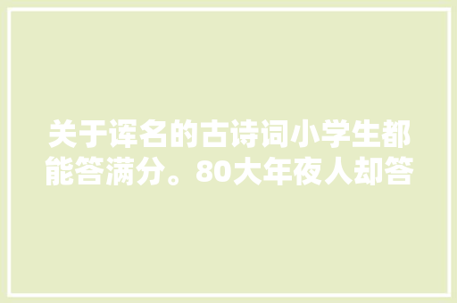 关于诨名的古诗词小学生都能答满分。80大年夜人却答纰谬你会吗