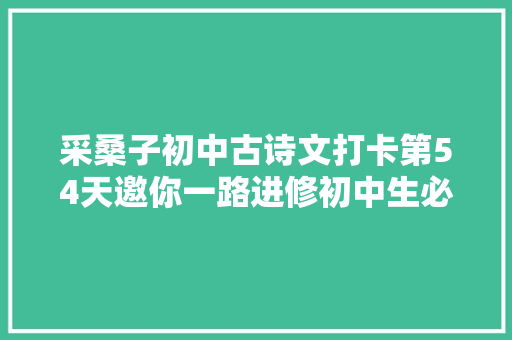 采桑子初中古诗文打卡第54天邀你一路进修初中生必备古诗词和古文连续打卡30天即可获赠图书