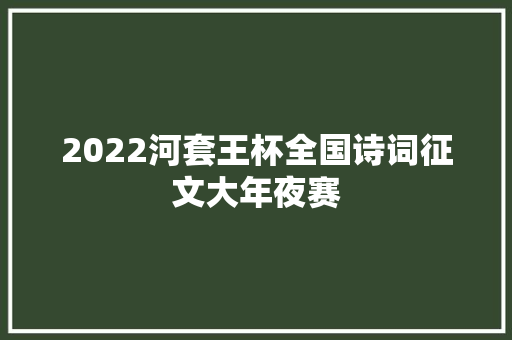 2022河套王杯全国诗词征文大年夜赛