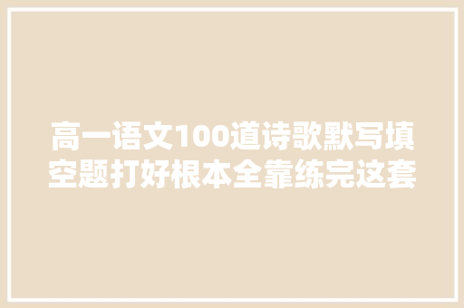 高一语文100道诗歌默写填空题打好根本全靠练完这套题