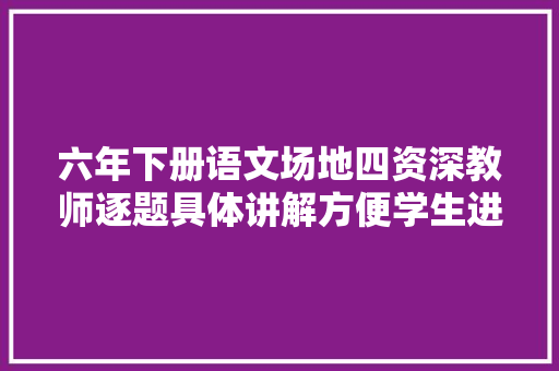 六年下册语文场地四资深教师逐题具体讲解方便学生进修