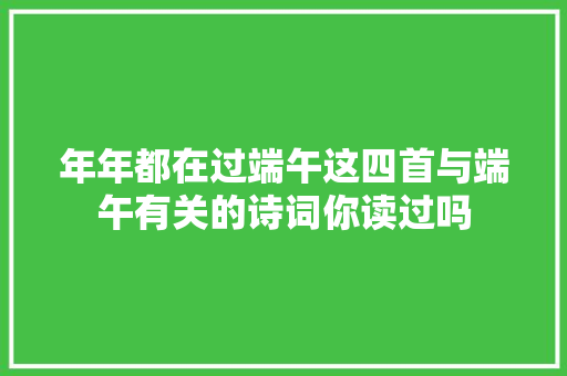 年年都在过端午这四首与端午有关的诗词你读过吗