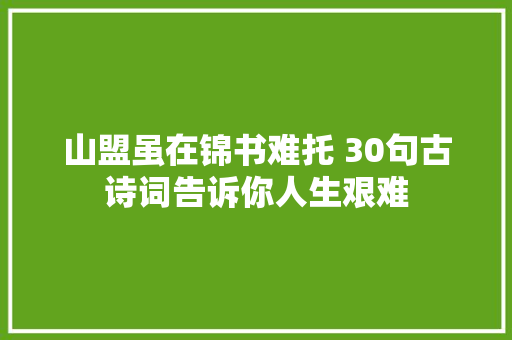 山盟虽在锦书难托 30句古诗词告诉你人生艰难