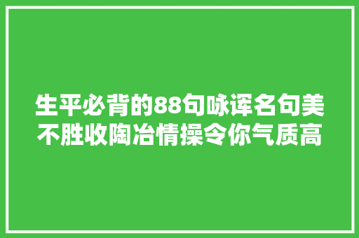 生平必背的88句咏诨名句美不胜收陶冶情操令你气质高雅