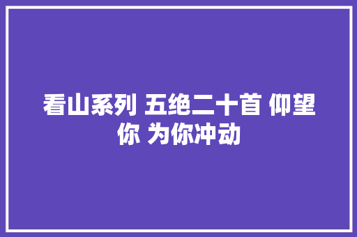 看山系列 五绝二十首 仰望你 为你冲动