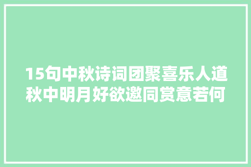 15句中秋诗词团聚喜乐人道秋中明月好欲邀同赏意若何