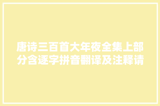 唐诗三百首大年夜全集上部分含逐字拼音翻译及注释请为小同伙收藏
