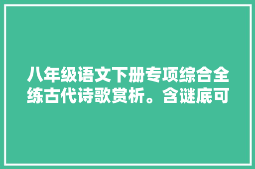 八年级语文下册专项综合全练古代诗歌赏析。含谜底可打印