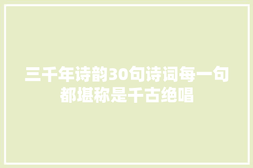 三千年诗韵30句诗词每一句都堪称是千古绝唱