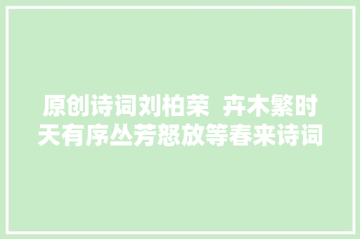 原创诗词刘柏荣  卉木繁时天有序丛芳怒放等春来诗词21首