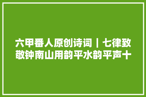 六甲番人原创诗词｜七律致敬钟南山用韵平水韵平声十二文