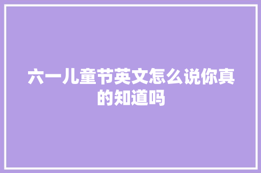 六一儿童节英文怎么说你真的知道吗