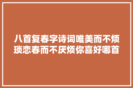 八首复春字诗词唯美而不烦琐恋春而不厌烦你喜好哪首